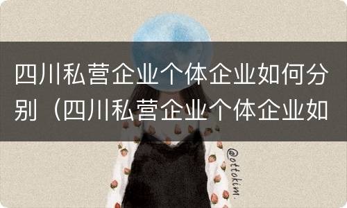 四川私营企业个体企业如何分别（四川私营企业个体企业如何分别缴纳社保）