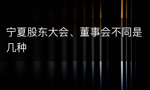 宁夏股东大会、董事会不同是几种