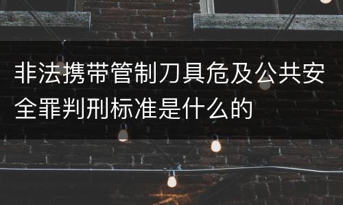 非法携带管制刀具危及公共安全罪判刑标准是什么的