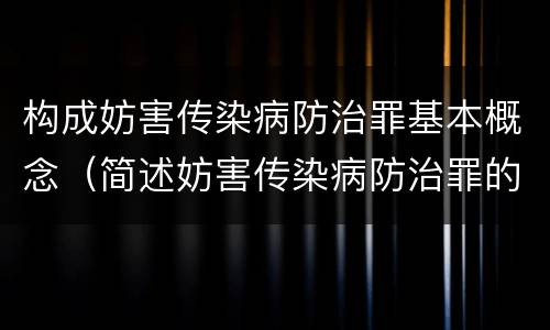 构成妨害传染病防治罪基本概念（简述妨害传染病防治罪的概念与构成）