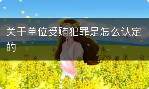 关于单位受贿犯罪是怎么认定的