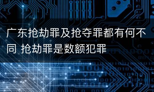 广东抢劫罪及抢夺罪都有何不同 抢劫罪是数额犯罪