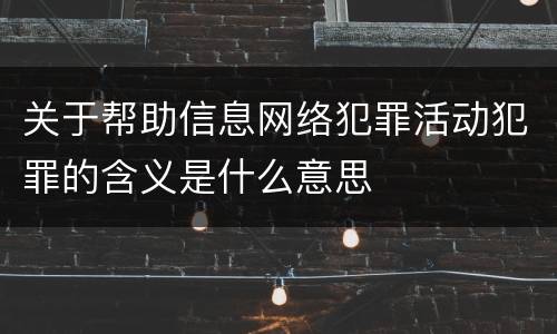 关于帮助信息网络犯罪活动犯罪的含义是什么意思