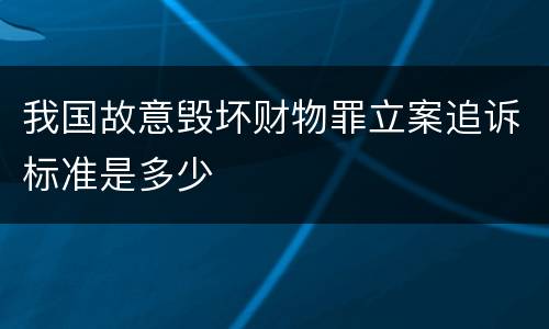 我国故意毁坏财物罪立案追诉标准是多少