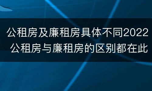 公租房及廉租房具体不同2022 公租房与廉租房的区别都在此,别再搞错了!