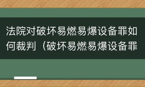 法院对破坏易燃易爆设备罪如何裁判（破坏易燃易爆设备罪判决）