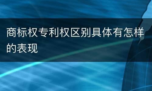 商标权专利权区别具体有怎样的表现
