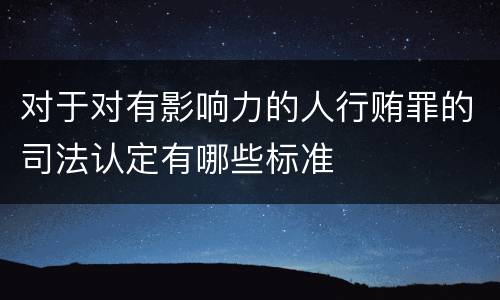 对于对有影响力的人行贿罪的司法认定有哪些标准