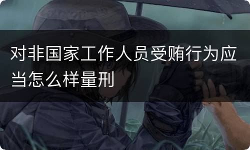 对非国家工作人员受贿行为应当怎么样量刑