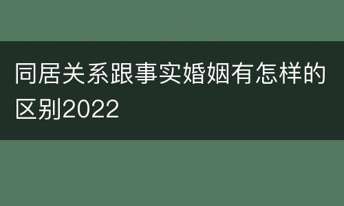 同居关系跟事实婚姻有怎样的区别2022