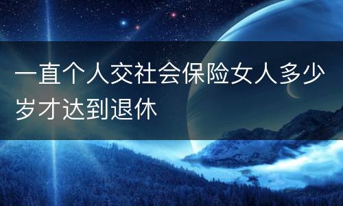 一直个人交社会保险女人多少岁才达到退休