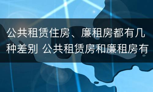 公共租赁住房、廉租房都有几种差别 公共租赁房和廉租房有什么区别