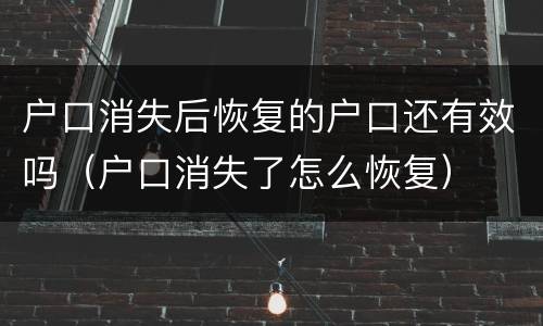 户口消失后恢复的户口还有效吗（户口消失了怎么恢复）