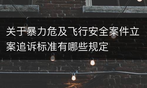 关于暴力危及飞行安全案件立案追诉标准有哪些规定
