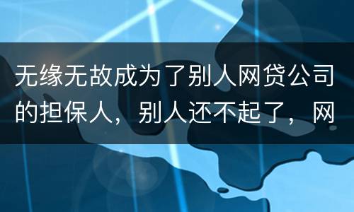 无缘无故成为了别人网贷公司的担保人，别人还不起了，网贷公司威胁我要让我上征信。