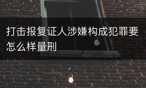 打击报复证人涉嫌构成犯罪要怎么样量刑