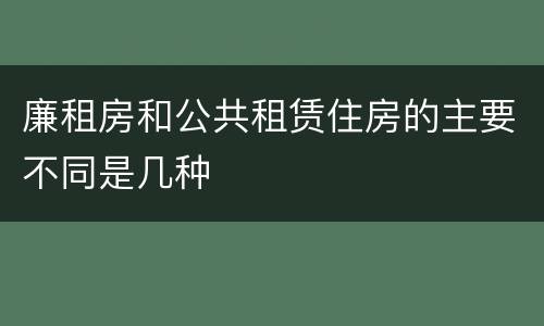 廉租房和公共租赁住房的主要不同是几种