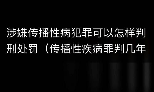 涉嫌传播性病犯罪可以怎样判刑处罚（传播性疾病罪判几年）