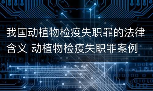 我国动植物检疫失职罪的法律含义 动植物检疫失职罪案例