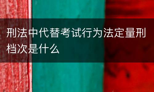 刑法中代替考试行为法定量刑档次是什么