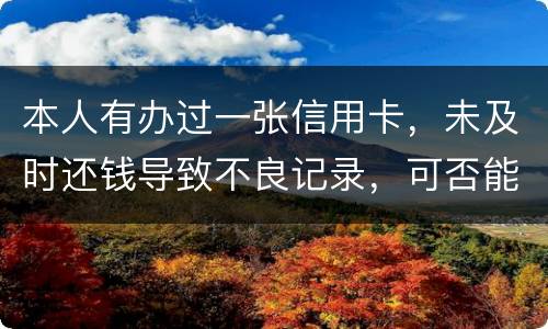 本人有办过一张信用卡，未及时还钱导致不良记录，可否能够消除不良记录