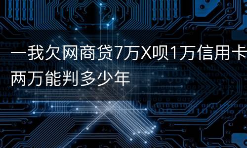 一我欠网商贷7万X呗1万信用卡两万能判多少年