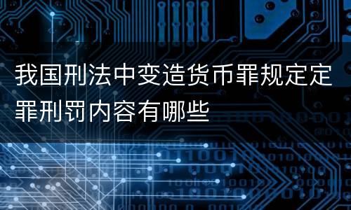 我国刑法中变造货币罪规定定罪刑罚内容有哪些