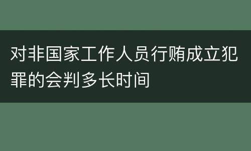 对非国家工作人员行贿成立犯罪的会判多长时间