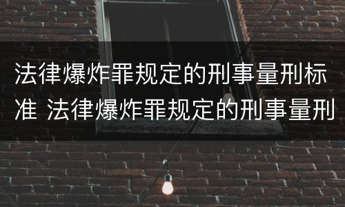 法律爆炸罪规定的刑事量刑标准 法律爆炸罪规定的刑事量刑标准是