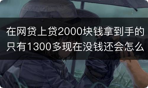 在网贷上贷2000块钱拿到手的只有1300多现在没钱还会怎么样呢