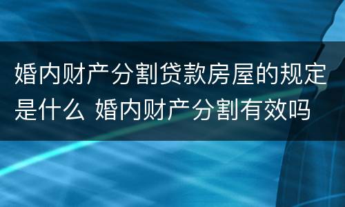 婚内财产分割贷款房屋的规定是什么 婚内财产分割有效吗