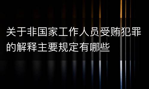 关于非国家工作人员受贿犯罪的解释主要规定有哪些