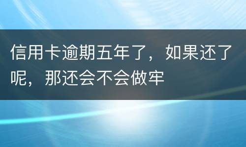 信用卡逾期五年了，如果还了呢，那还会不会做牢