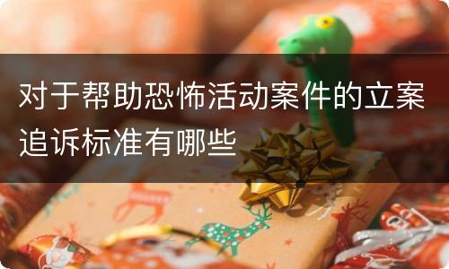 对于帮助恐怖活动案件的立案追诉标准有哪些