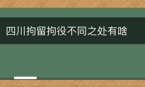 四川拘留拘役不同之处有啥