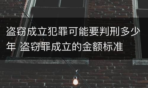盗窃成立犯罪可能要判刑多少年 盗窃罪成立的金额标准