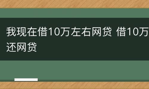 我现在借10万左右网贷 借10万还网贷