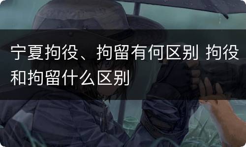 宁夏拘役、拘留有何区别 拘役和拘留什么区别