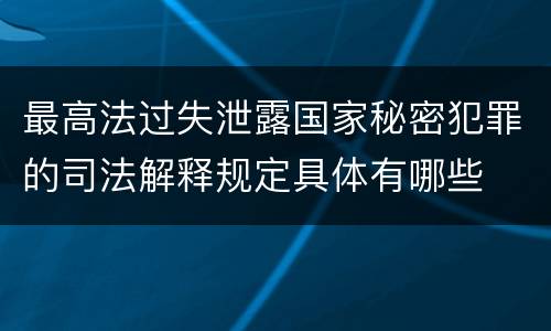 最高法过失泄露国家秘密犯罪的司法解释规定具体有哪些
