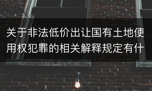 关于非法低价出让国有土地使用权犯罪的相关解释规定有什么重要内容