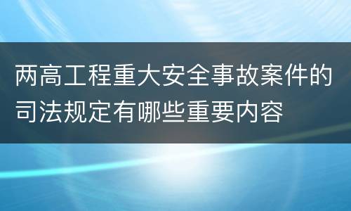 两高工程重大安全事故案件的司法规定有哪些重要内容