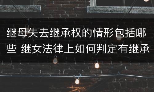 继母失去继承权的情形包括哪些 继女法律上如何判定有继承权