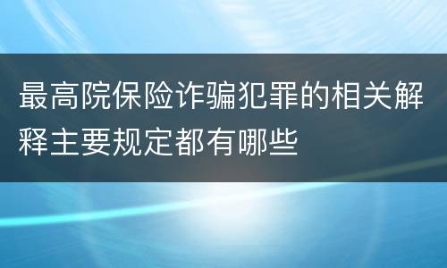 最高院保险诈骗犯罪的相关解释主要规定都有哪些