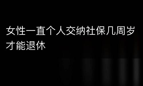 女性一直个人交纳社保几周岁才能退休