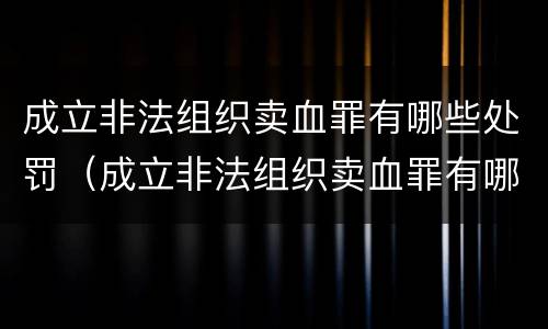 成立非法组织卖血罪有哪些处罚（成立非法组织卖血罪有哪些处罚规定）