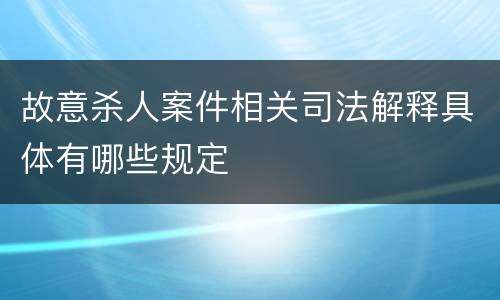 故意杀人案件相关司法解释具体有哪些规定