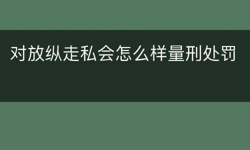 对放纵走私会怎么样量刑处罚