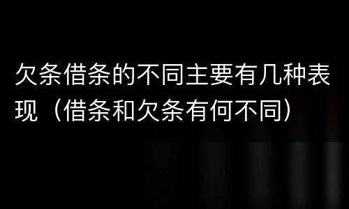 欠条借条的不同主要有几种表现（借条和欠条有何不同）