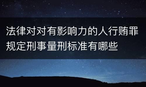 法律对对有影响力的人行贿罪规定刑事量刑标准有哪些