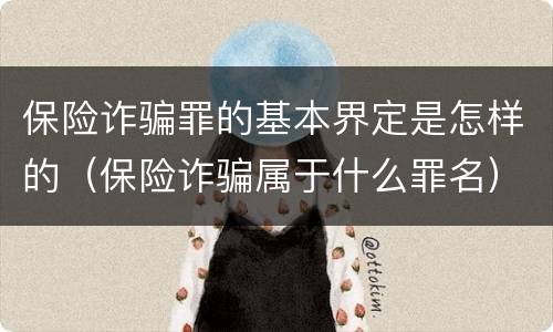 保险诈骗罪的基本界定是怎样的（保险诈骗属于什么罪名）